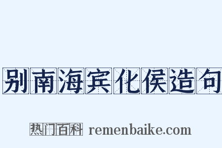 别南海宾化侯造句是什么意思的图片